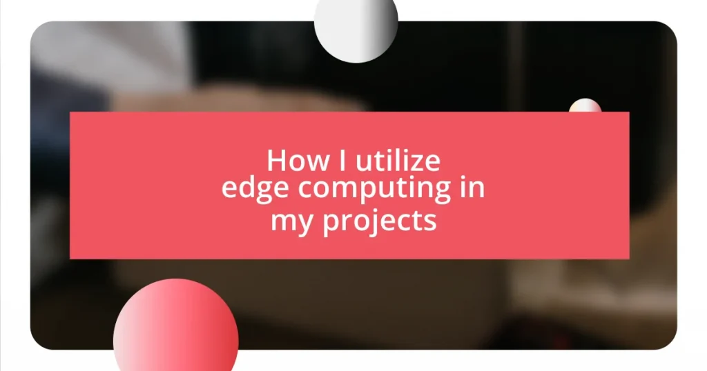 How I utilize edge computing in my projects