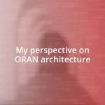 My perspective on ORAN architecture