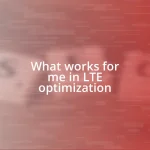 What works for me in LTE optimization