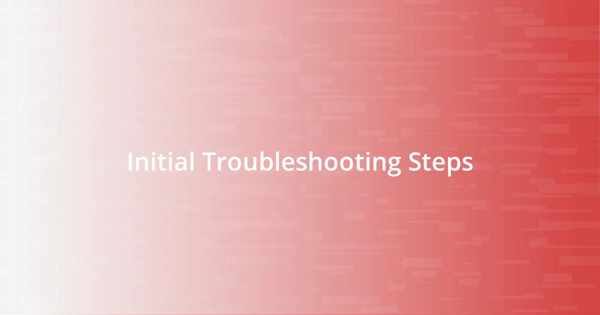 Initial Troubleshooting Steps