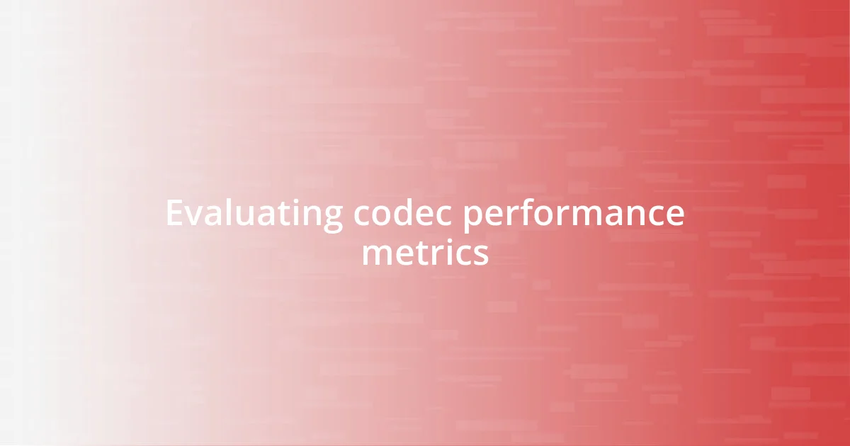 Evaluating codec performance metrics