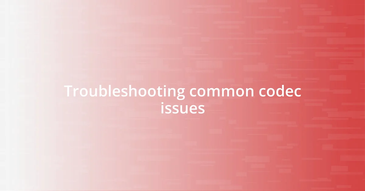 Troubleshooting common codec issues