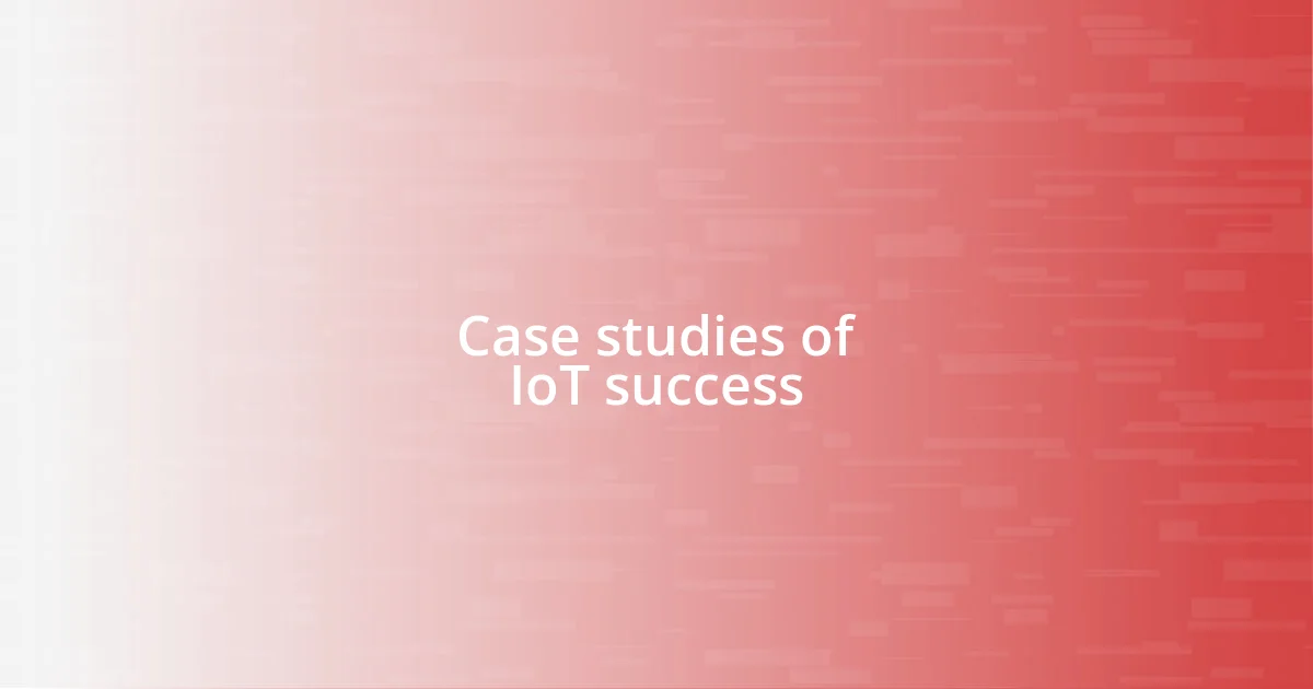 Case studies of IoT success