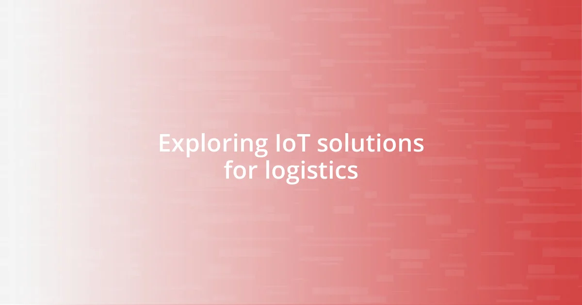 Exploring IoT solutions for logistics