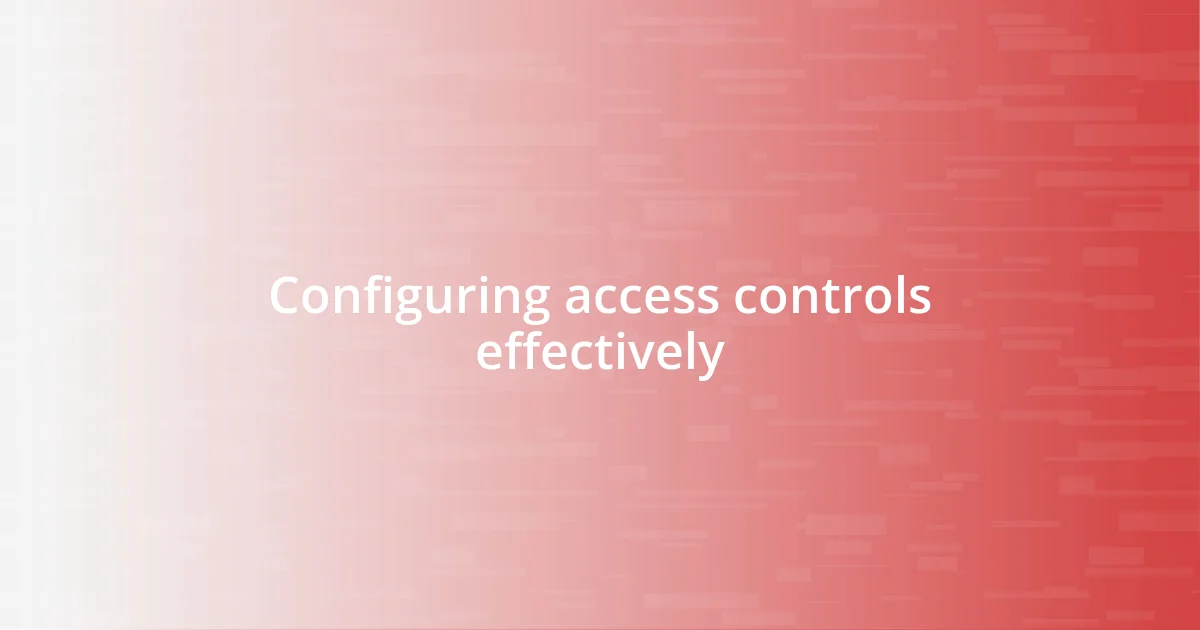 Configuring access controls effectively