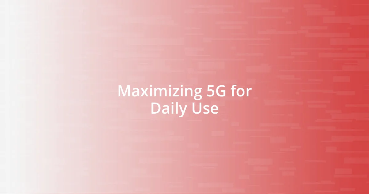 Maximizing 5G for Daily Use