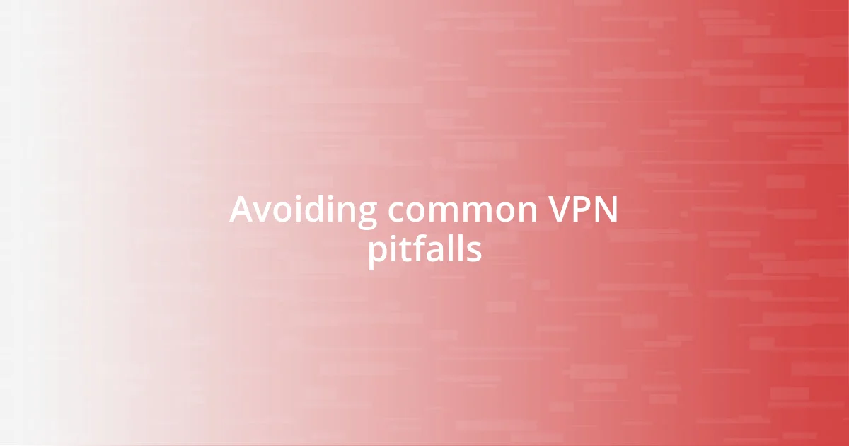 Avoiding common VPN pitfalls