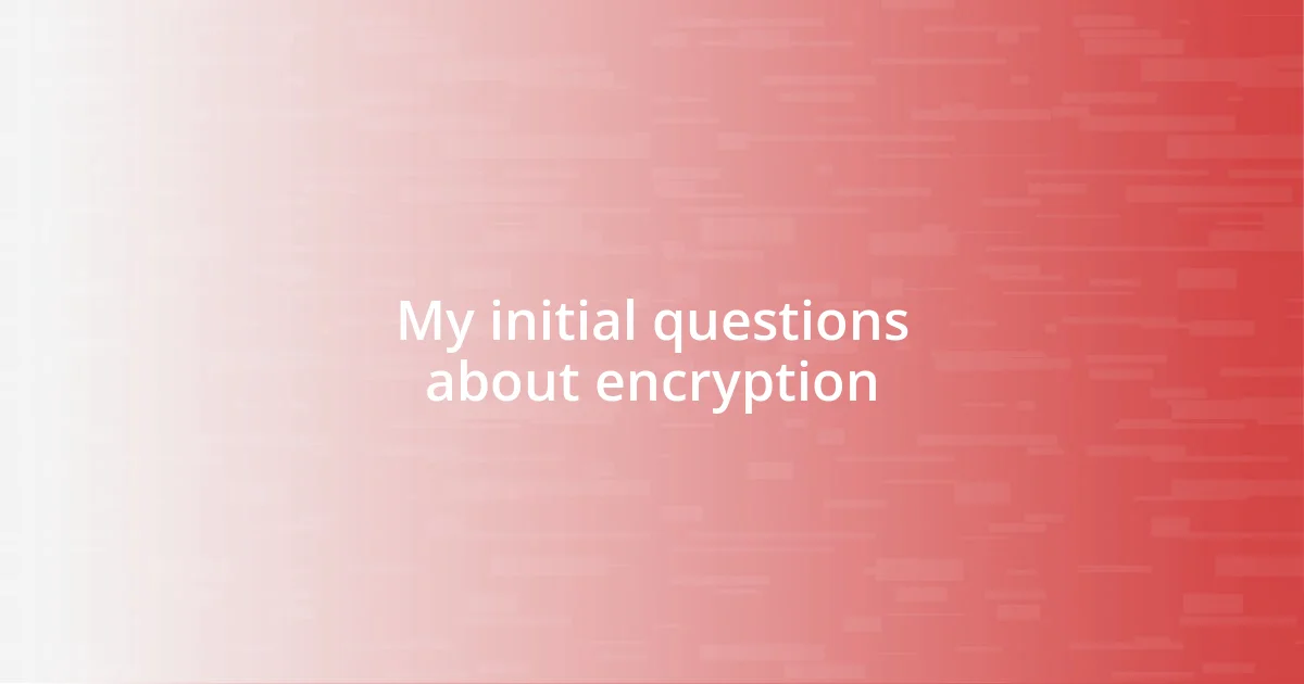 My initial questions about encryption