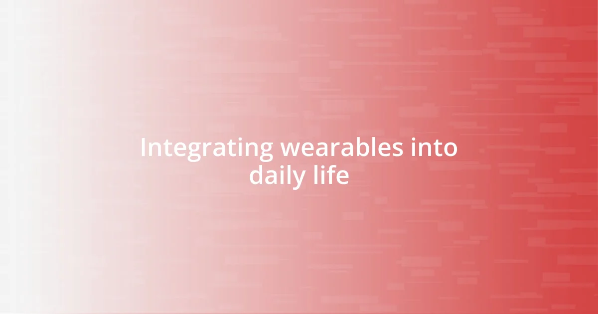 Integrating wearables into daily life