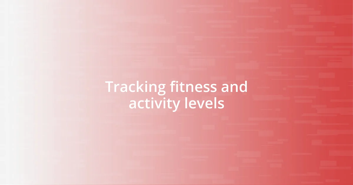 Tracking fitness and activity levels