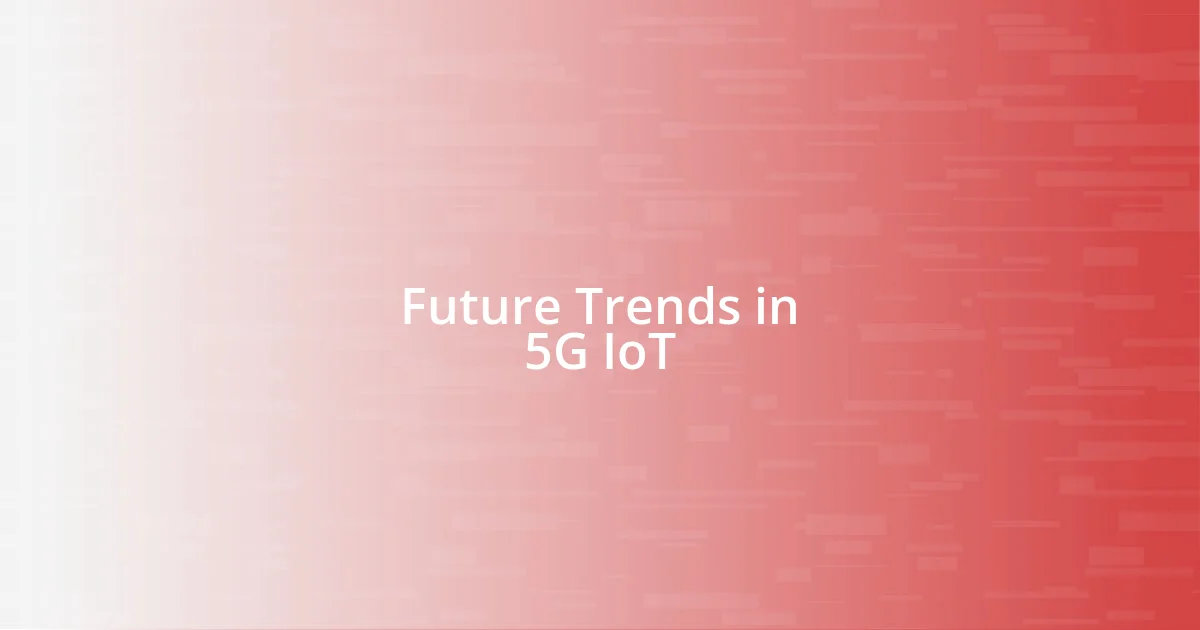 Future Trends in 5G IoT