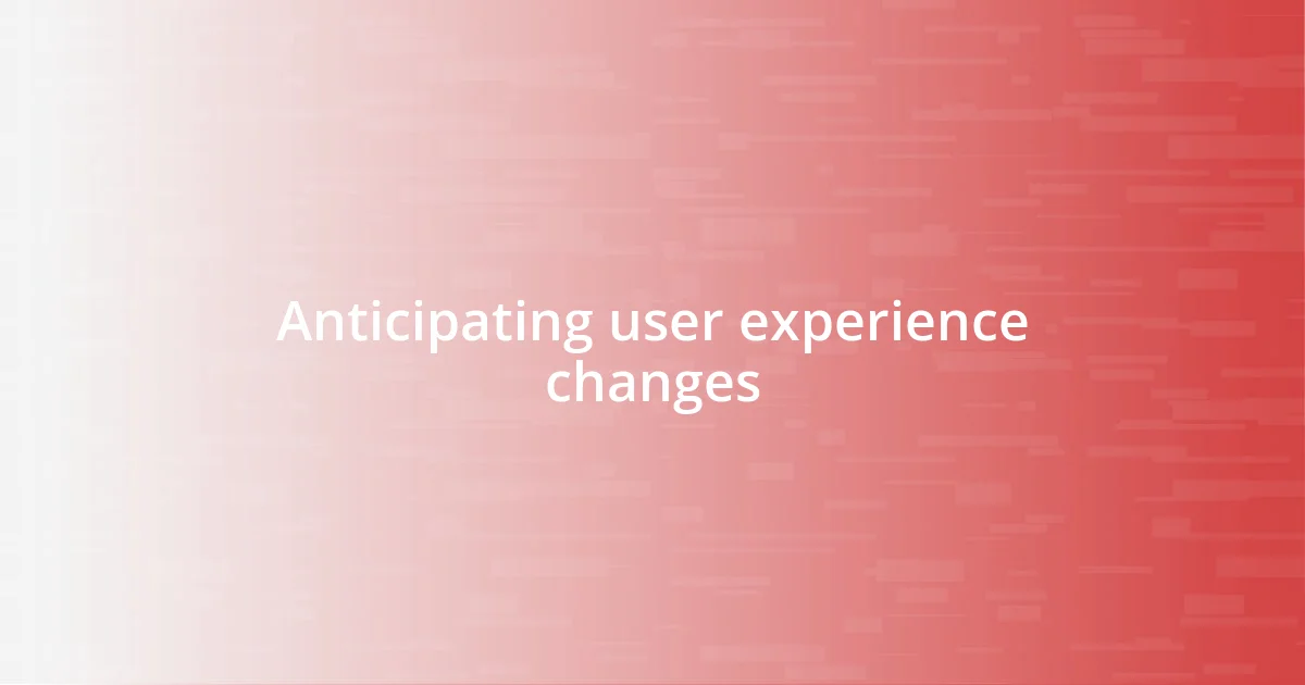 Anticipating user experience changes