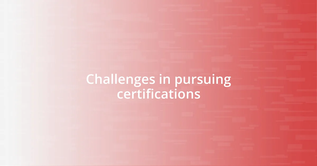 Challenges in pursuing certifications