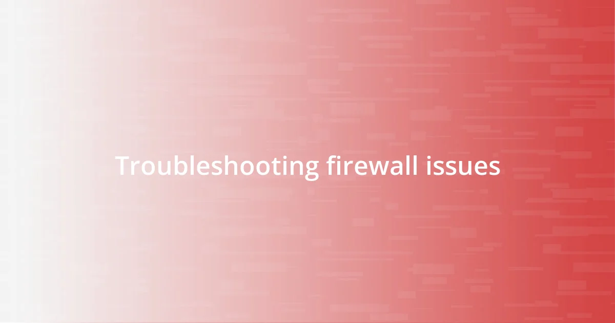 Troubleshooting firewall issues