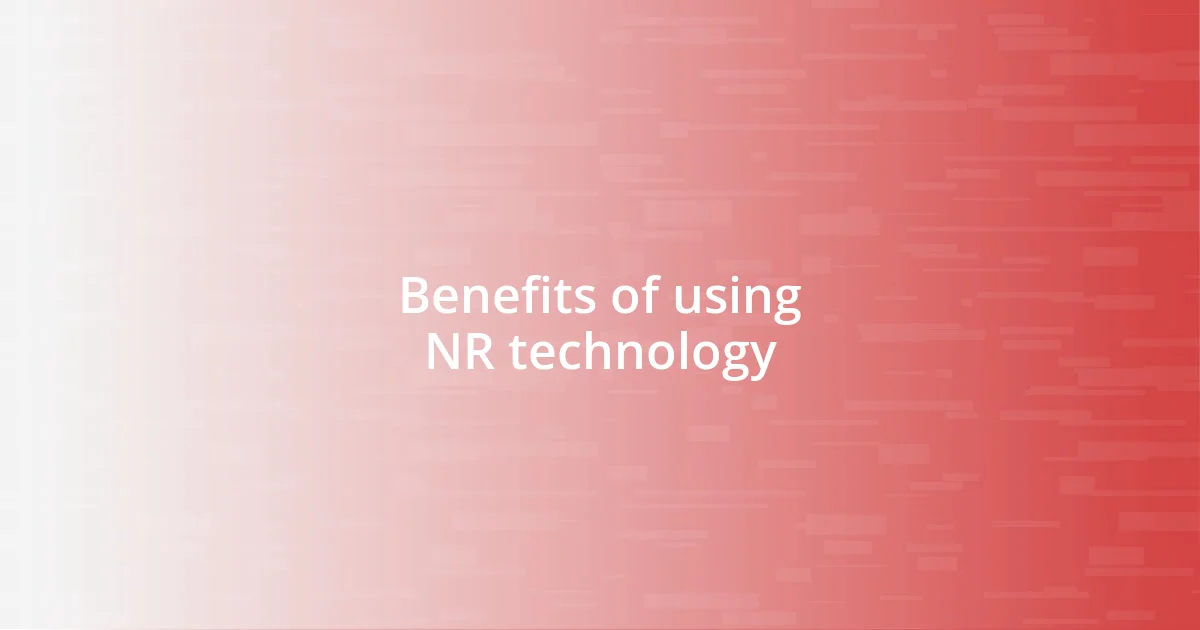 Benefits of using NR technology