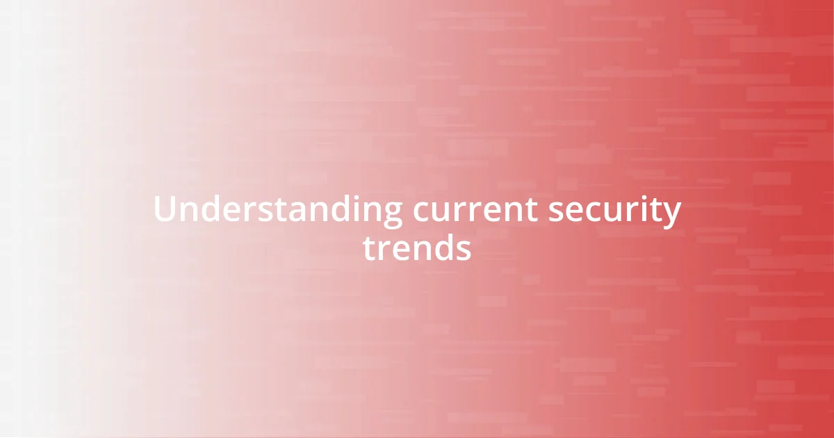 Understanding current security trends